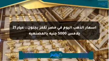 أسعار الذهب اليوم في مصر تقفز بجنون.. عيار 21 يلامس 5000 جنيه بالمصنعية